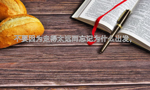 不要因为走得太远而忘记为什么出发，插图