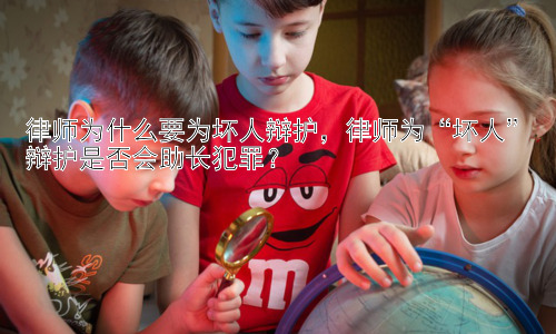 律师为什么要为坏人辩护，律师为“坏人”辩护是否会助长犯罪？插图