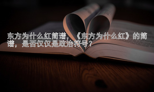 东方为什么红简谱，《东方为什么红》的简谱，是否仅仅是政治符号？插图