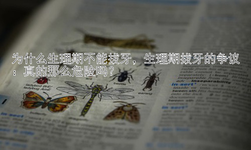 为什么生理期不能拔牙，生理期拔牙的争议：真的那么危险吗？插图