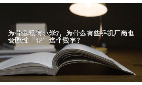 为什么没有小米7，为什么有些手机厂商也会跳过“13”这个数字？插图